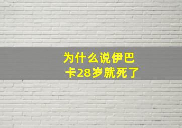 为什么说伊巴卡28岁就死了