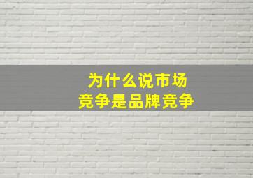 为什么说市场竞争是品牌竞争