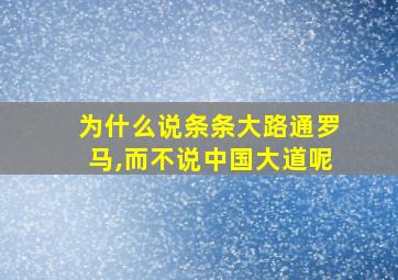 为什么说条条大路通罗马,而不说中国大道呢