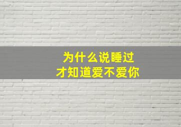 为什么说睡过才知道爱不爱你