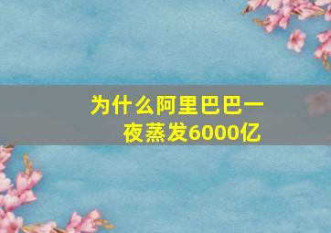 为什么阿里巴巴一夜蒸发6000亿