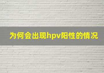 为何会出现hpv阳性的情况