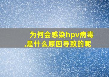 为何会感染hpv病毒,是什么原因导致的呢