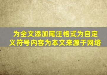 为全文添加尾注格式为自定义符号内容为本文来源于网络