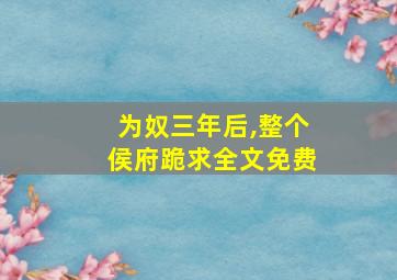 为奴三年后,整个侯府跪求全文免费