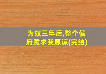 为奴三年后,整个侯府跪求我原谅(完结)