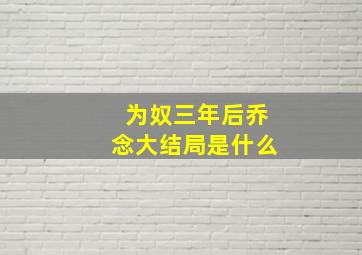 为奴三年后乔念大结局是什么