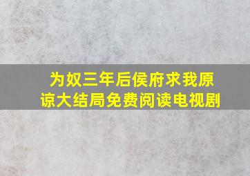 为奴三年后侯府求我原谅大结局免费阅读电视剧