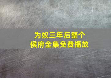 为奴三年后整个侯府全集免费播放