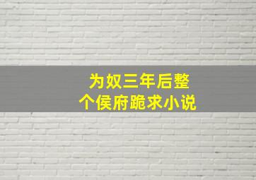 为奴三年后整个侯府跪求小说