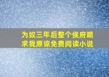 为奴三年后整个侯府跪求我原谅免费阅读小说