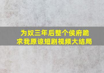 为奴三年后整个侯府跪求我原谅短剧视频大结局