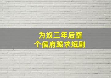 为奴三年后整个侯府跪求短剧