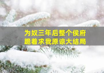 为奴三年后整个侯府跪着求我原谅大结局