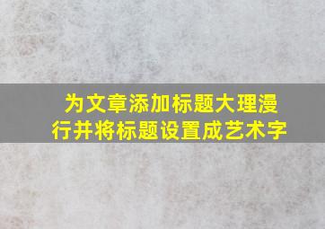 为文章添加标题大理漫行并将标题设置成艺术字