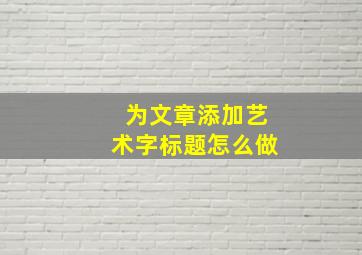 为文章添加艺术字标题怎么做