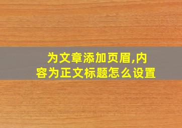 为文章添加页眉,内容为正文标题怎么设置