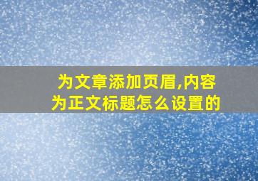 为文章添加页眉,内容为正文标题怎么设置的