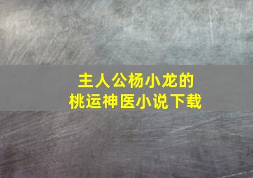 主人公杨小龙的桃运神医小说下载