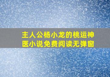 主人公杨小龙的桃运神医小说免费阅读无弹窗