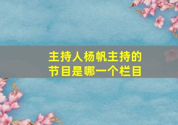 主持人杨帆主持的节目是哪一个栏目