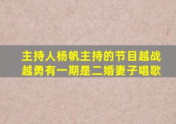 主持人杨帆主持的节目越战越勇有一期是二婚妻子唱歌