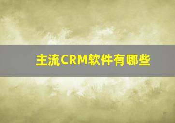 主流CRM软件有哪些