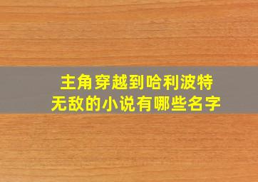 主角穿越到哈利波特无敌的小说有哪些名字