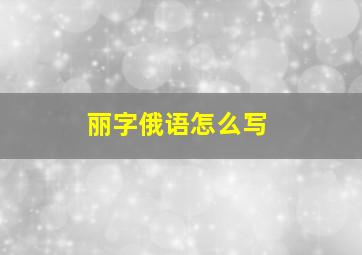 丽字俄语怎么写