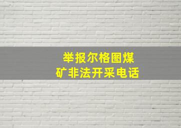 举报尔格图煤矿非法开采电话