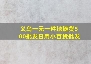 义乌一元一件地摊货500批发日用小百货批发