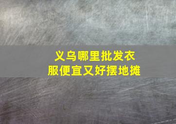 义乌哪里批发衣服便宜又好摆地摊