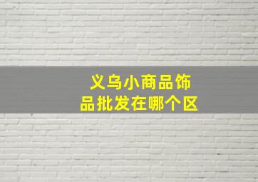 义乌小商品饰品批发在哪个区