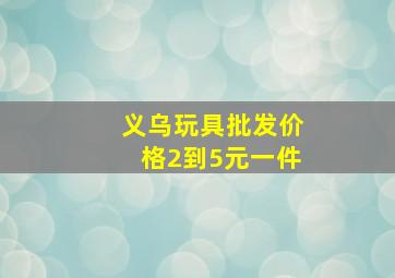 义乌玩具批发价格2到5元一件