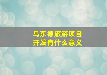 乌东德旅游项目开发有什么意义