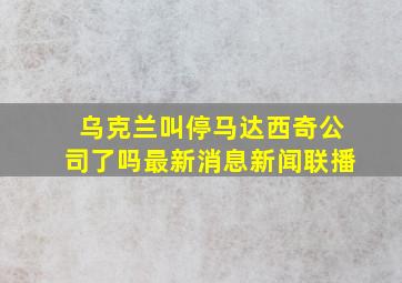 乌克兰叫停马达西奇公司了吗最新消息新闻联播