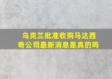 乌克兰批准收购马达西奇公司最新消息是真的吗