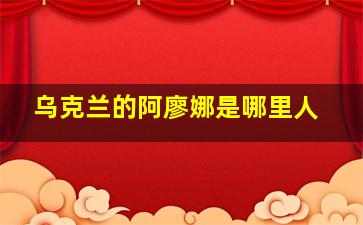 乌克兰的阿廖娜是哪里人