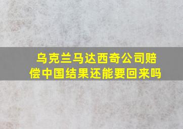 乌克兰马达西奇公司赔偿中国结果还能要回来吗