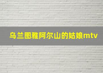 乌兰图雅阿尔山的姑娘mtv