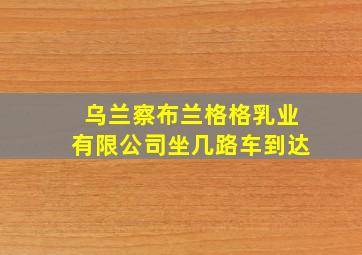 乌兰察布兰格格乳业有限公司坐几路车到达