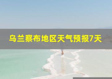 乌兰察布地区天气预报7天