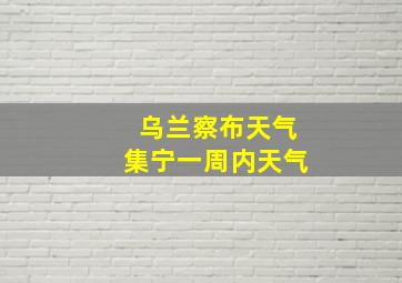 乌兰察布天气集宁一周内天气