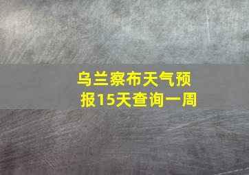 乌兰察布天气预报15天查询一周