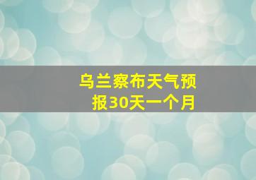 乌兰察布天气预报30天一个月