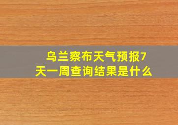 乌兰察布天气预报7天一周查询结果是什么