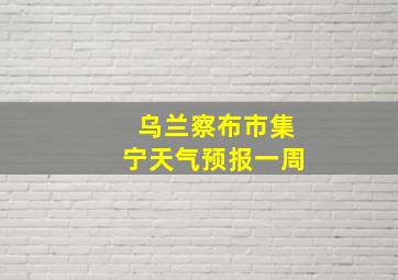 乌兰察布市集宁天气预报一周