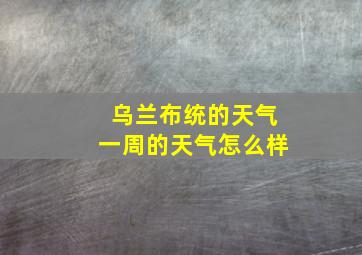 乌兰布统的天气一周的天气怎么样