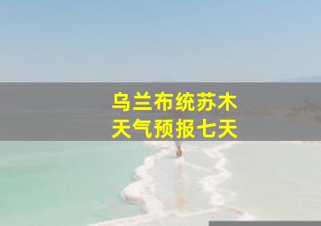 乌兰布统苏木天气预报七天