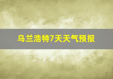 乌兰浩特7天天气预报